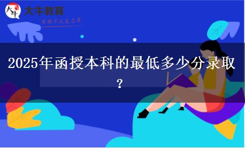 2025年函授本科的最低多少分錄??？