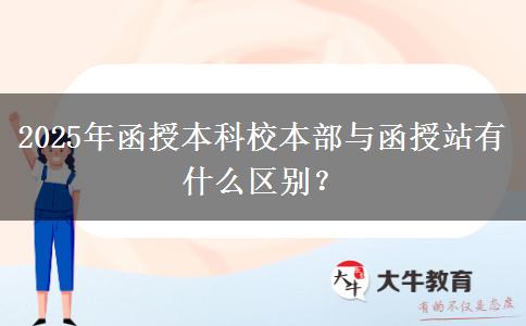 2025年函授本科校本部與函授站有什么區(qū)別？