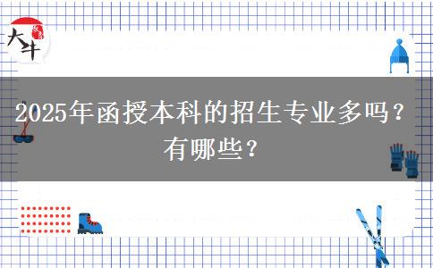 2025年函授本科的招生專業(yè)多嗎？有哪些？