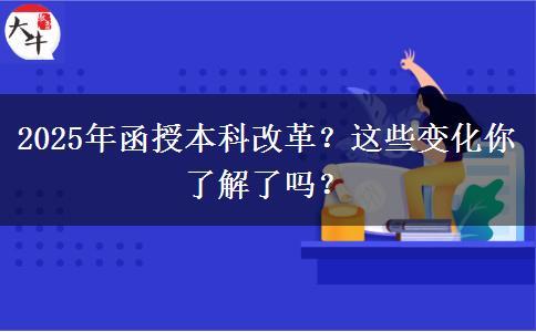 2025年函授本科改革？這些變化你了解了嗎？