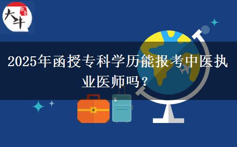 2025年函授?？茖W(xué)歷能報(bào)考中醫(yī)執(zhí)業(yè)醫(yī)師嗎？
