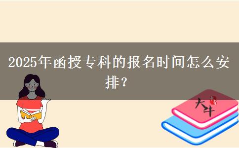 2025年函授?？频膱竺麜r間怎么安排？