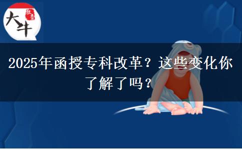 2025年函授專科改革？這些變化你了解了嗎？