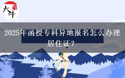 2025年函授?？飘惖貓?bào)名怎么辦理居住證？
