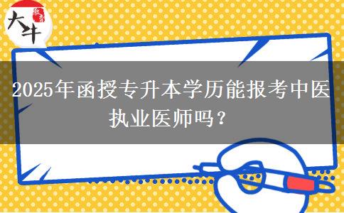 2025年函授專升本學歷能報考中醫(yī)執(zhí)業(yè)醫(yī)師嗎？