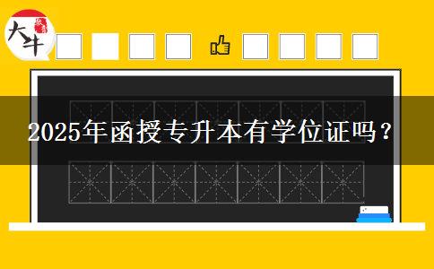 2025年函授專升本有學位證嗎？