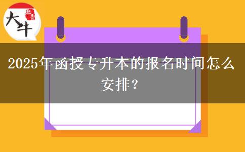 2025年函授專升本的報(bào)名時(shí)間怎么安排？