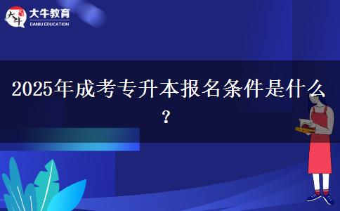 2025年成考專升本報(bào)名條件是什么？