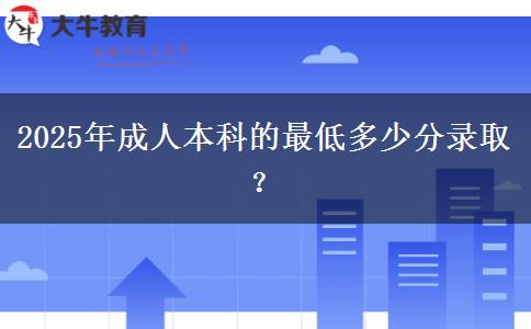 2025年成人本科的最低多少分錄??？