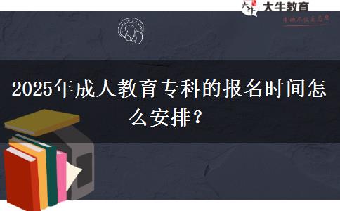 2025年成人教育?？频膱?bào)名時(shí)間怎么安排？