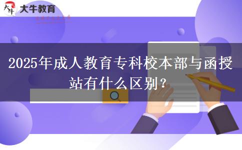2025年成人教育?？菩１静颗c函授站有什么區(qū)別？