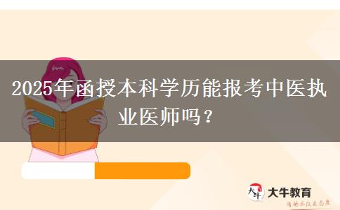 2025年函授本科學(xué)歷能報考中醫(yī)執(zhí)業(yè)醫(yī)師嗎？