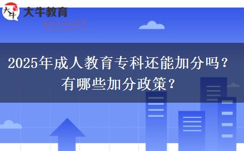 2025年成人教育?？七€能加分嗎？有哪些加分政策？