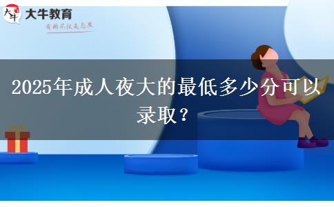 2025年成人夜大的最低多少分可以錄取？