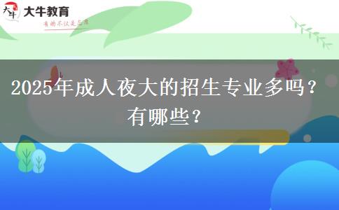2025年成人夜大的招生專(zhuān)業(yè)多嗎？有哪些？