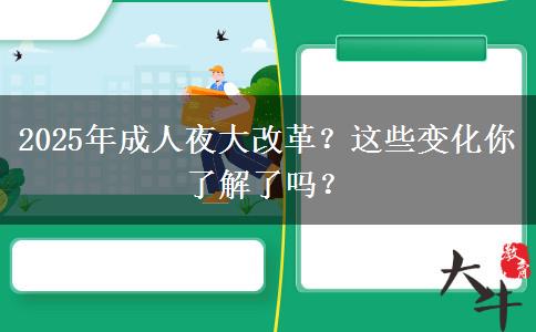 2025年成人夜大改革？這些變化你了解了嗎？