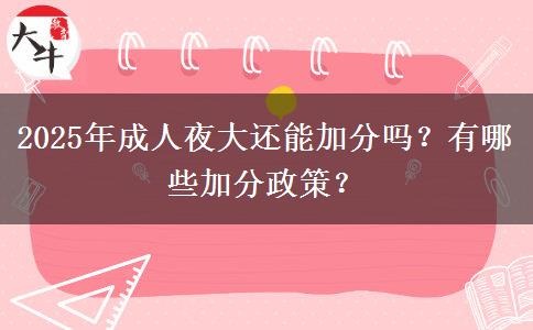 2025年成人夜大還能加分嗎？有哪些加分政策？