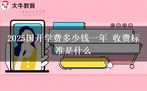 2025國開學(xué)費多少錢一年 收費標準是什么