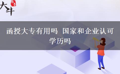 函授大專有用嗎 國(guó)家和企業(yè)認(rèn)可學(xué)歷嗎