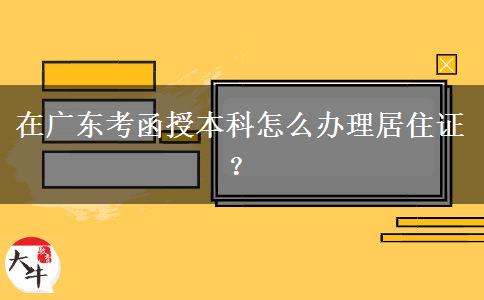 在廣東考函授本科怎么辦理居住證？