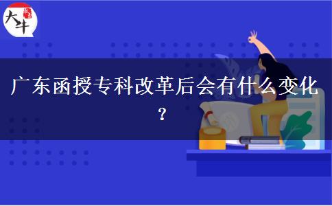 廣東函授?？聘母锖髸?huì)有什么變化？