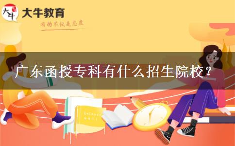 廣東函授專(zhuān)科有什么招生院校？