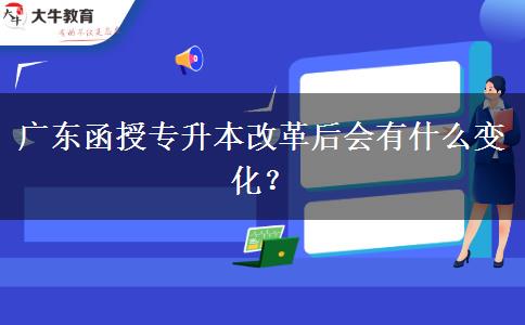 廣東函授專(zhuān)升本改革后會(huì)有什么變化？