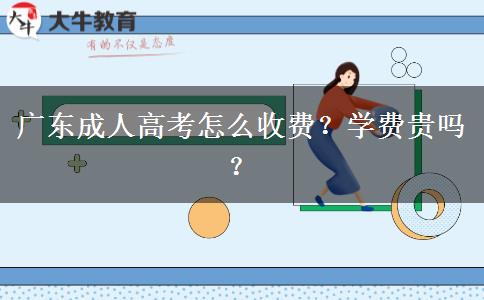 廣東成人高考怎么收費？學(xué)費貴嗎？