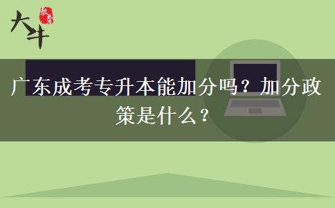 廣東成考專升本能加分嗎？加分政策是什么？