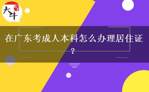 在廣東考成人本科怎么辦理居住證？