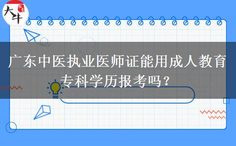 廣東中醫(yī)執(zhí)業(yè)醫(yī)師證能用成人教育?？茖W(xué)歷報考嗎？
