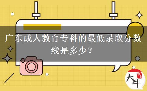 廣東成人教育?？频淖畹弯浫》?jǐn)?shù)線是多少？
