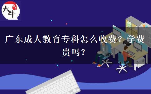 廣東成人教育?？圃趺词召M(fèi)？學(xué)費(fèi)貴嗎？
