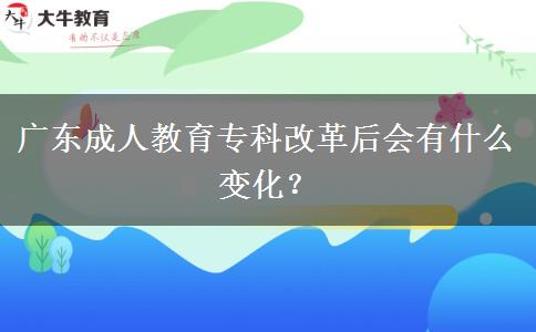 廣東成人教育?？聘母锖髸?huì)有什么變化？