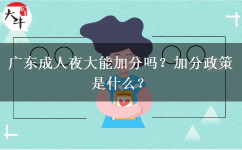 廣東成人夜大能加分嗎？加分政策是什么？