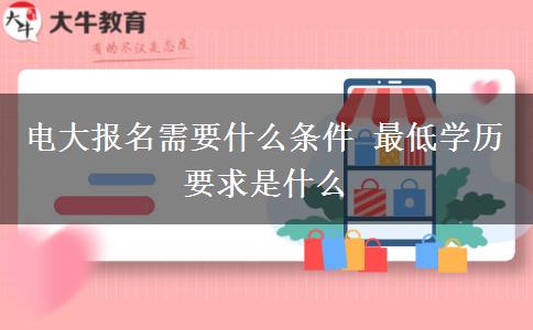 電大報名需要什么條件 最低學歷要求是什么