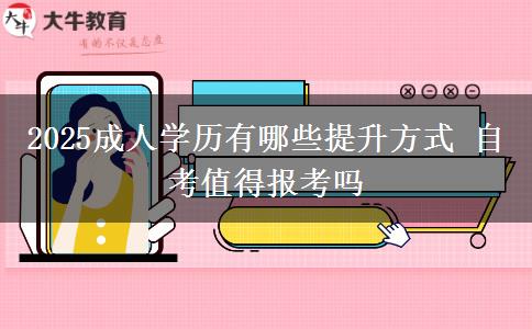 2025成人學(xué)歷有哪些提升方式 自考值得報考嗎