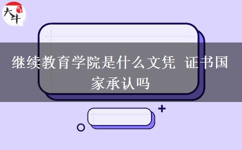 繼續(xù)教育學(xué)院是什么文憑 證書國家承認(rèn)嗎