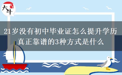 21歲沒有初中畢業(yè)證怎么提升學歷 真正靠譜的3種方式是什么