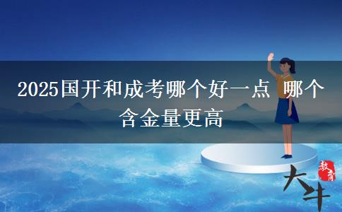 2025國(guó)開(kāi)和成考哪個(gè)好一點(diǎn) 哪個(gè)含金量更高