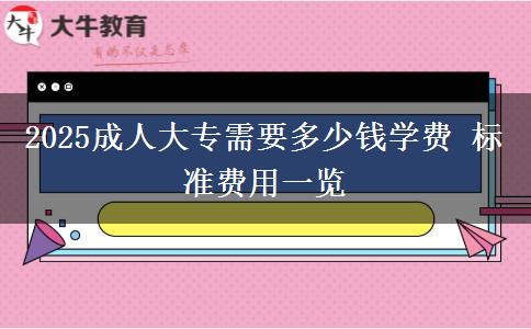 2025成人大專需要多少錢學(xué)費(fèi) 標(biāo)準(zhǔn)費(fèi)用一覽