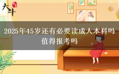 2025年45歲還有必要讀成人本科嗎 值得報(bào)考嗎