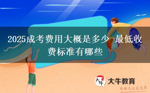 2025成考費用大概是多少 最低收費標(biāo)準(zhǔn)有哪些