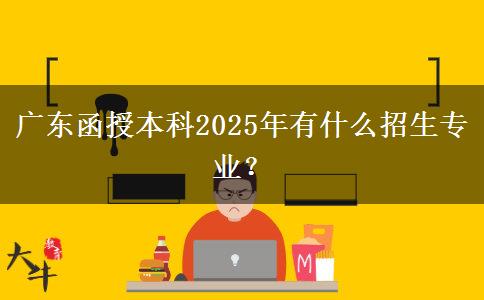 廣東函授本科2025年有什么招生專(zhuān)業(yè)？