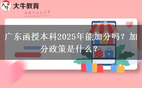 廣東函授本科2025年能加分嗎？加分政策是什么？