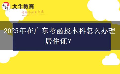 2025年在廣東考函授本科怎么辦理居住證？