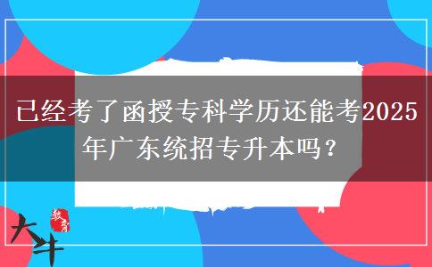已經(jīng)考了函授?？茖W(xué)歷還能考2025年廣東統(tǒng)招專升本嗎？