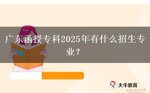 廣東函授?？?025年有什么招生專業(yè)？