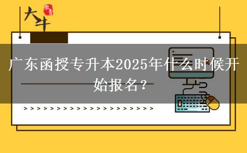 廣東函授專升本2025年什么時(shí)候開始報(bào)名？