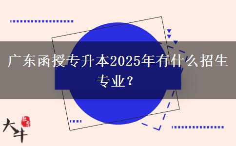 廣東函授專升本2025年有什么招生專業(yè)？